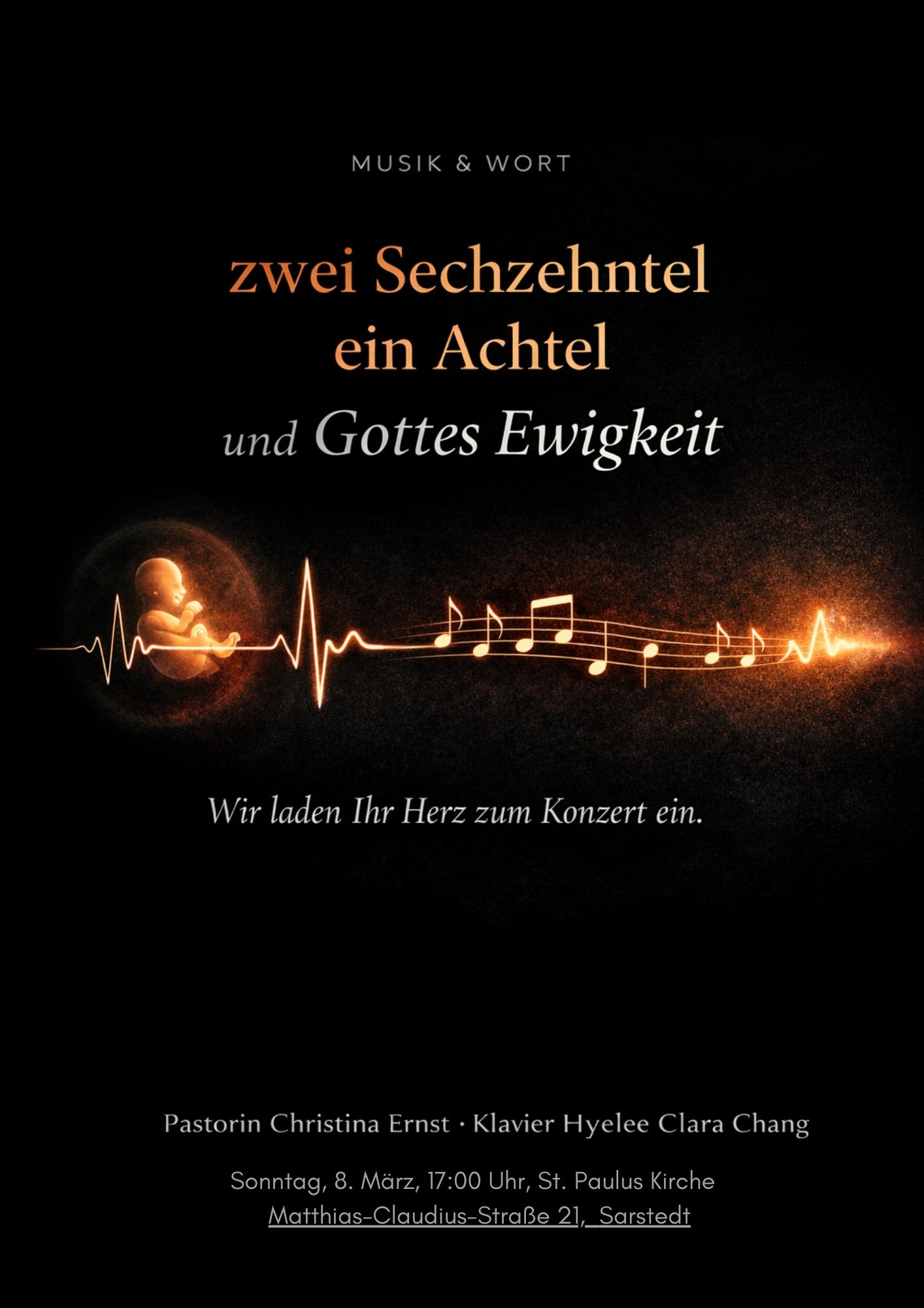 Konzertplakat: Titel der Reihe: MUSIK & WORT Haupttitel: zwei Sechzehntel ein Achtel und Gottes Ewigkeit Motto: Wir laden Ihr Herz zum Konzert ein. Mitwirkende: Pastorin Christina Ernst und Hyelee Clara Chang am Klavier Datum & Uhrzeit: Sonntag, 8. März um 17:00 Uhr Ort: St. Paulus Kirche, Matthias-Claudius-Straße 21, Sarstedt